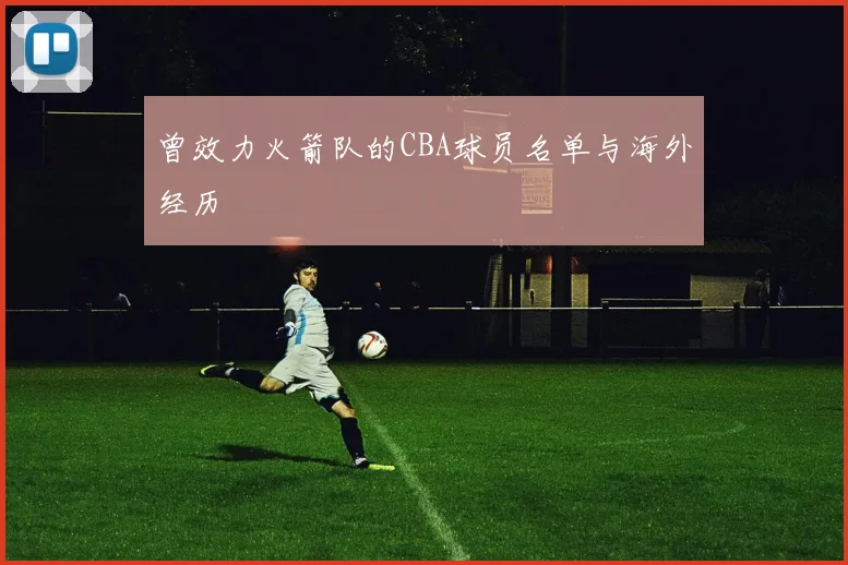 曾效力火箭队的CBA球员名单与海外经历