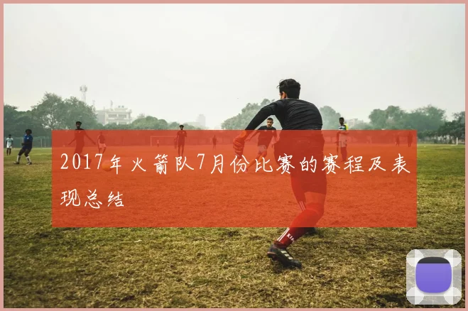 2017年火箭队7月份比赛的赛程及表现总结