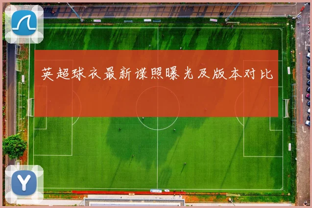 英超球衣最新谍照曝光及版本对比