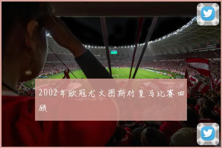 2002年欧冠尤文图斯对皇马比赛回顾
