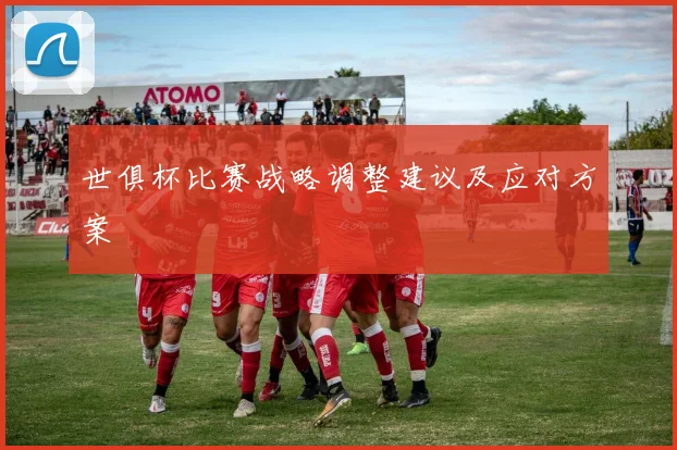 世俱杯比赛战略调整建议及应对方案