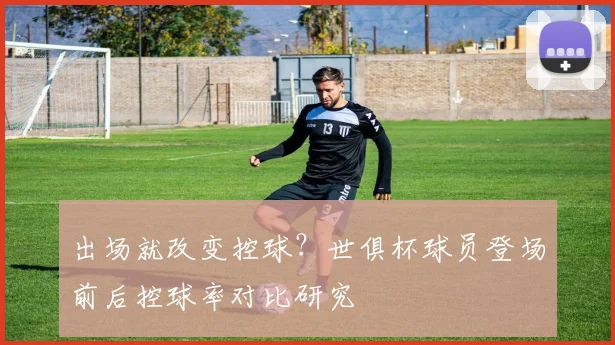 出场就改变控球?世俱杯球员登场前后控球率对比研究